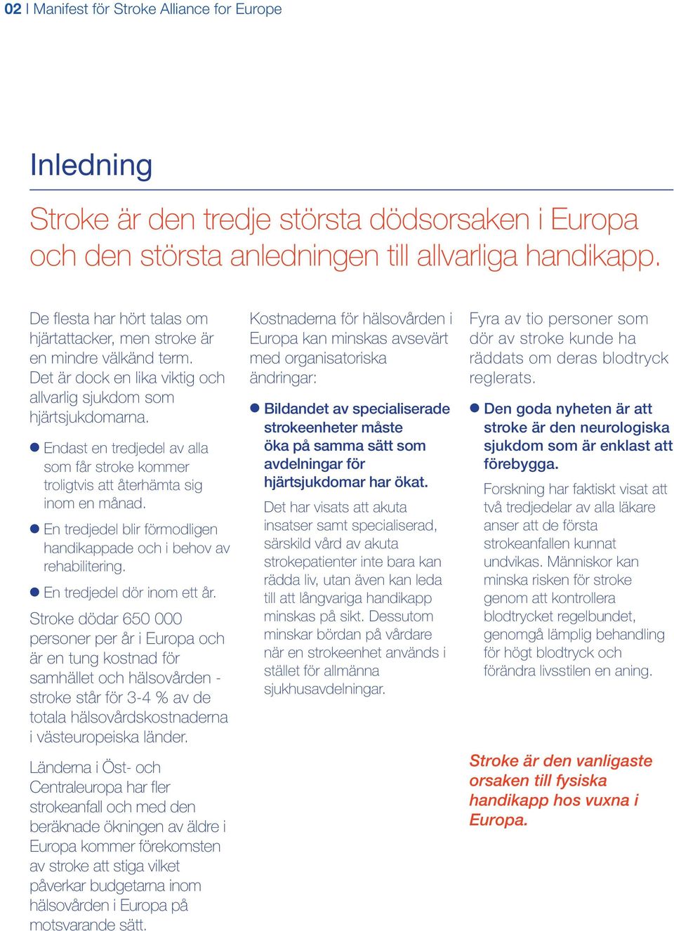 Endast en tredjedel av alla som får stroke kommer troligtvis att återhämta sig inom en månad. En tredjedel blir förmodligen handikappade och i behov av rehabilitering. En tredjedel dör inom ett år.