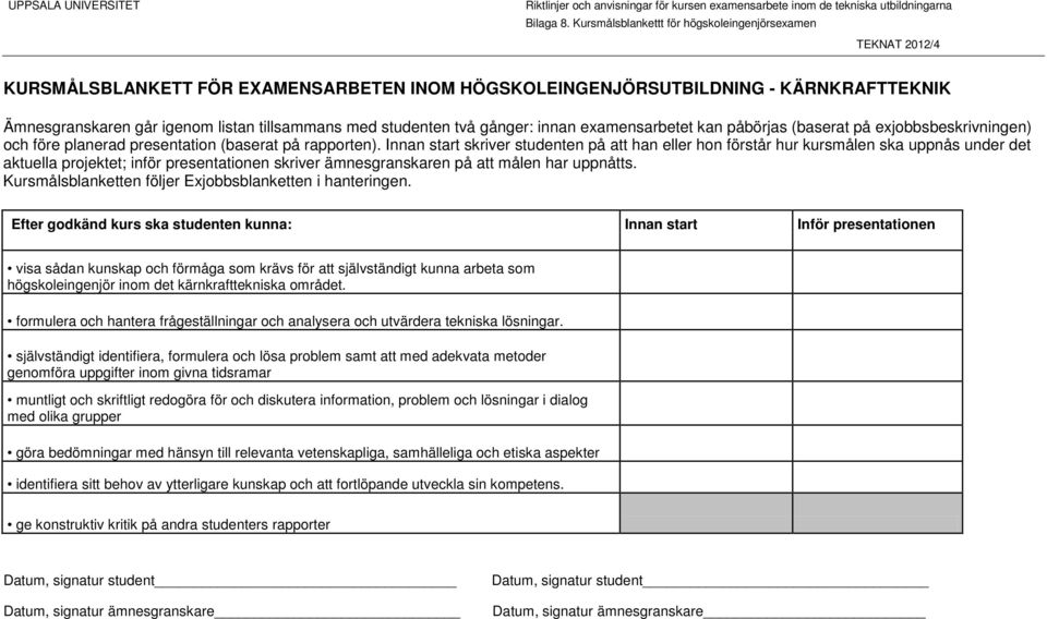 självständigt identifiera, formulera och lösa problem samt att med adekvata metoder genomföra uppgifter inom givna tidsramar muntligt och skriftligt redogöra för och diskutera information, problem