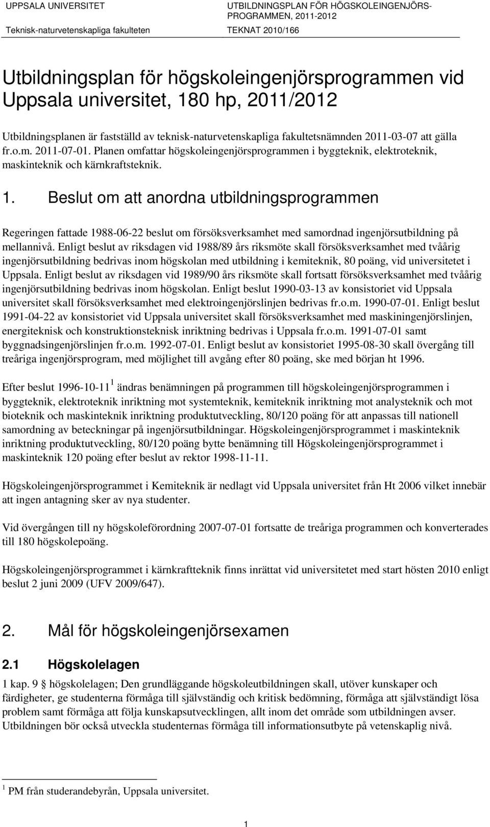 Beslut om att anordna utbildningsprogrammen Regeringen fattade 1988-06-22 beslut om försöksverksamhet med samordnad ingenjörsutbildning på mellannivå.