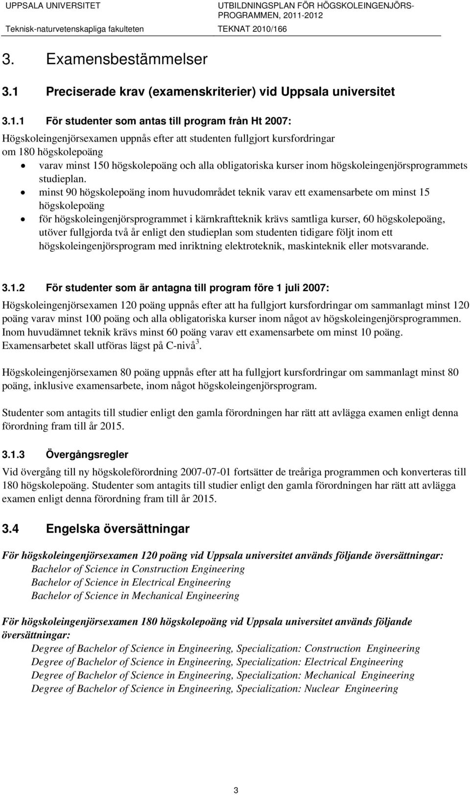 1 För studenter som antas till program från Ht 2007: Högskoleingenjörsexamen uppnås efter att studenten fullgjort kursfordringar om 180 högskolepoäng varav minst 150 högskolepoäng och alla