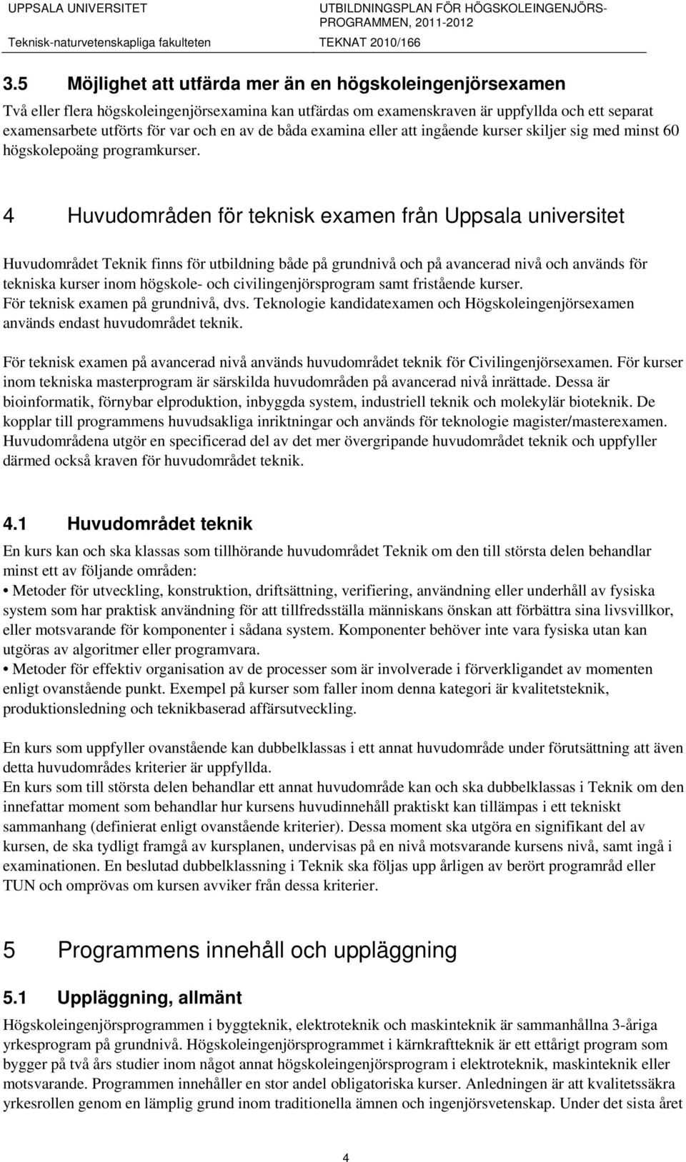 4 Huvudområden för teknisk examen från Uppsala universitet Huvudområdet Teknik finns för utbildning både på grundnivå och på avancerad nivå och används för tekniska kurser inom högskole- och