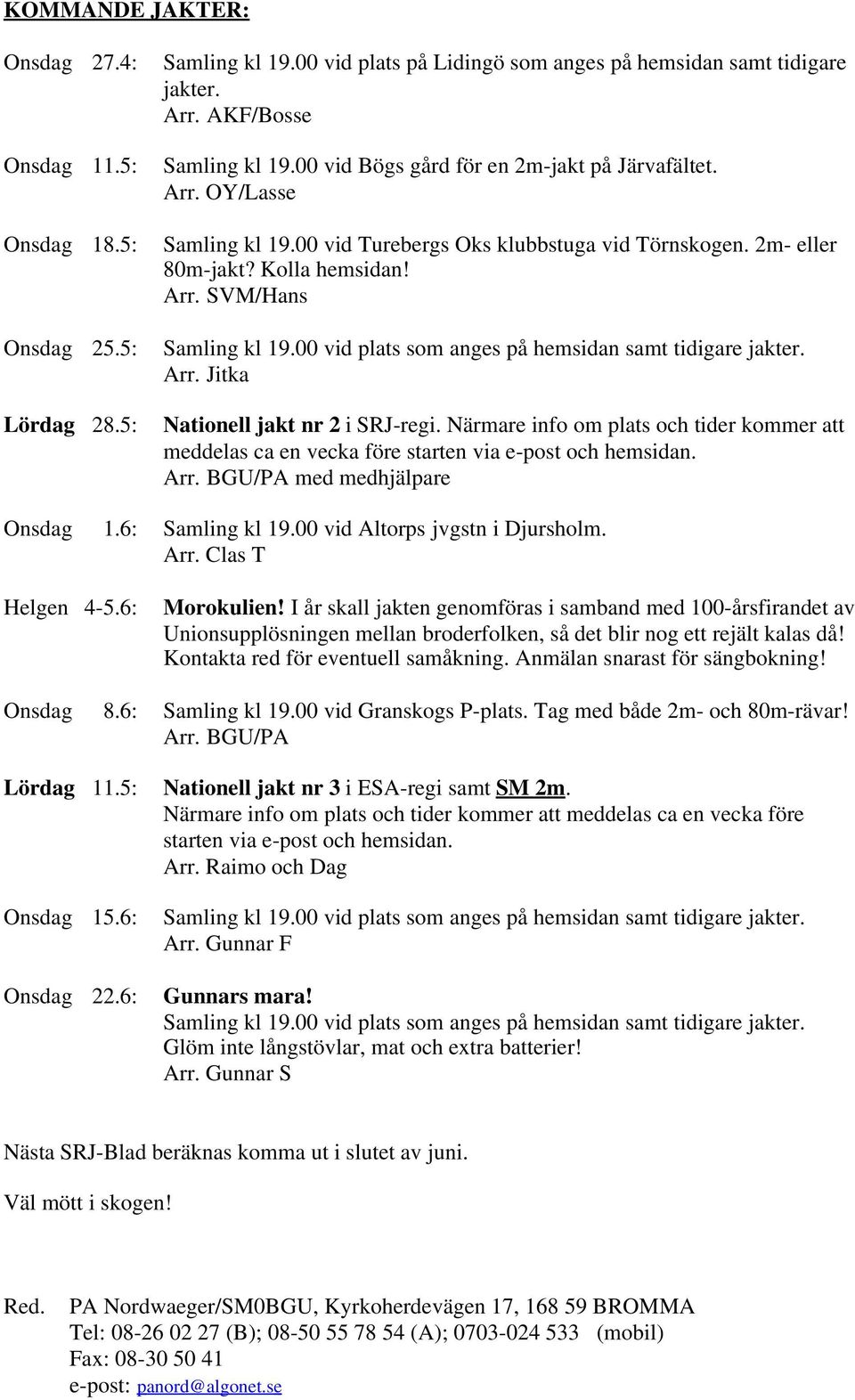 5: Samling kl 19.00 vid plats som anges på hemsidan samt tidigare jakter. Arr. Jitka Lördag 28.5: Nationell jakt nr 2 i SRJ-regi.