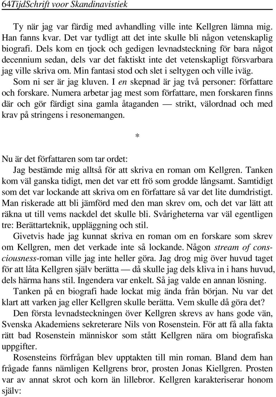 Min fantasi stod och slet i seltygen och ville iväg. Som ni ser är jag kluven. I en skepnad är jag två personer: författare och forskare.