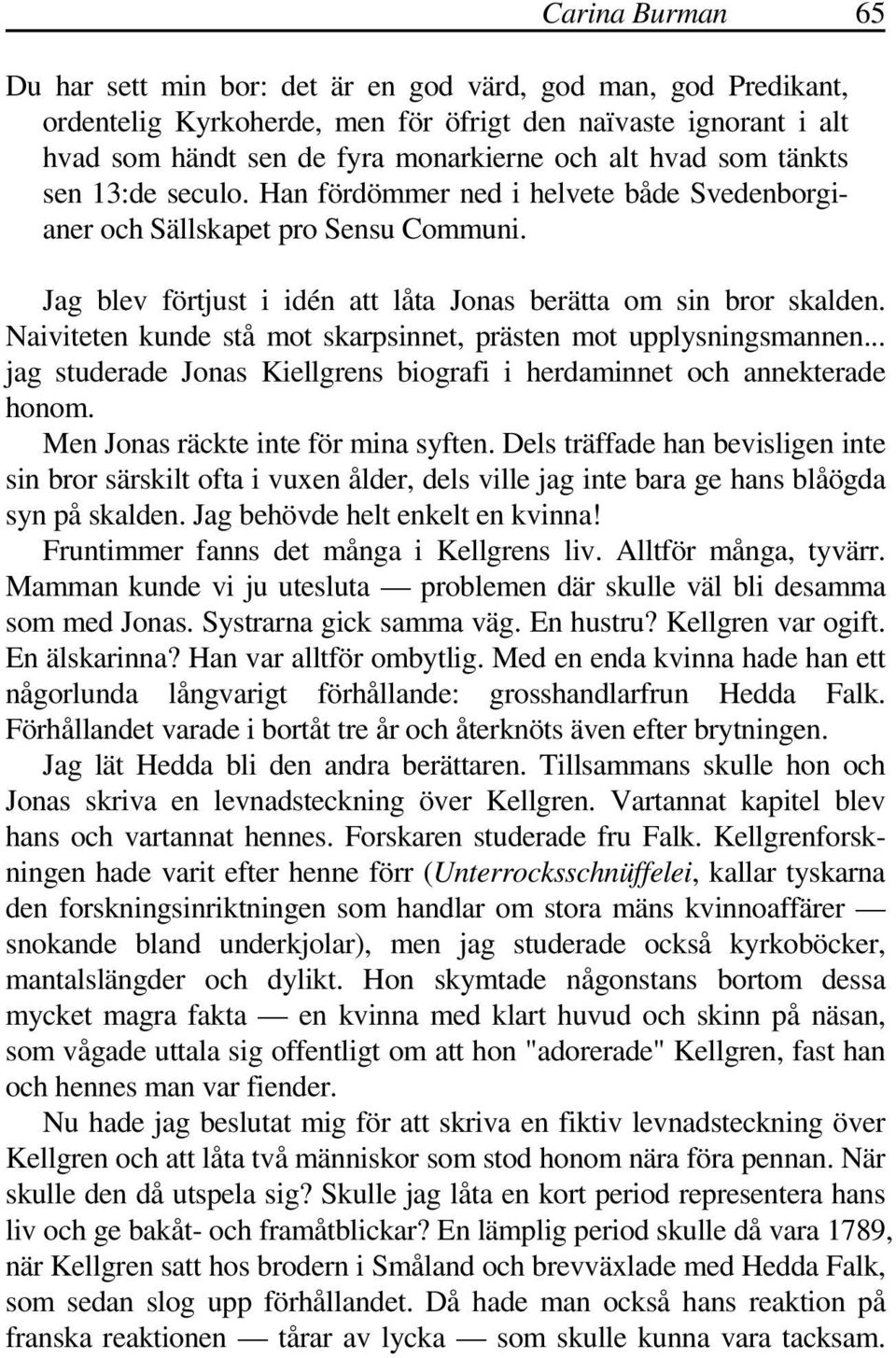 Naiviteten kunde stå mot skarpsinnet, prästen mot upplysningsmannen... jag studerade Jonas Kiellgrens biografi i herdaminnet och annekterade honom. Men Jonas räckte inte för mina syften.