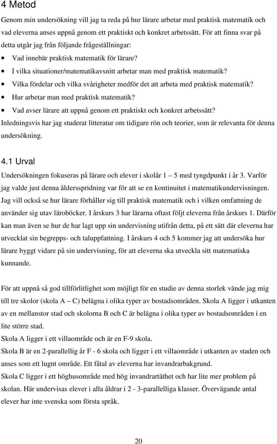 Vilka fördelar och vilka svårigheter medför det att arbeta med praktisk matematik? Hur arbetar man med praktisk matematik? Vad avser lärare att uppnå genom ett praktiskt och konkret arbetssätt?