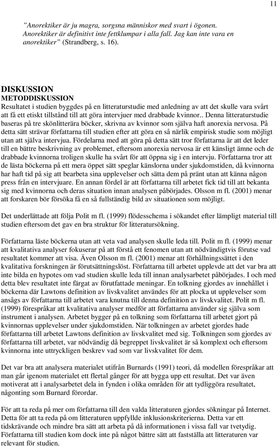 . Denna litteraturstudie baseras på tre skönlitterära böcker, skrivna av kvinnor som själva haft anorexia nervosa.