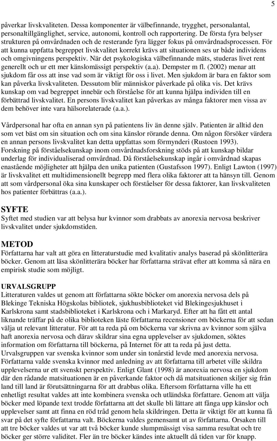 För att kunna uppfatta begreppet livskvalitet korrekt krävs att situationen ses ur både individens och omgivningens perspektiv.