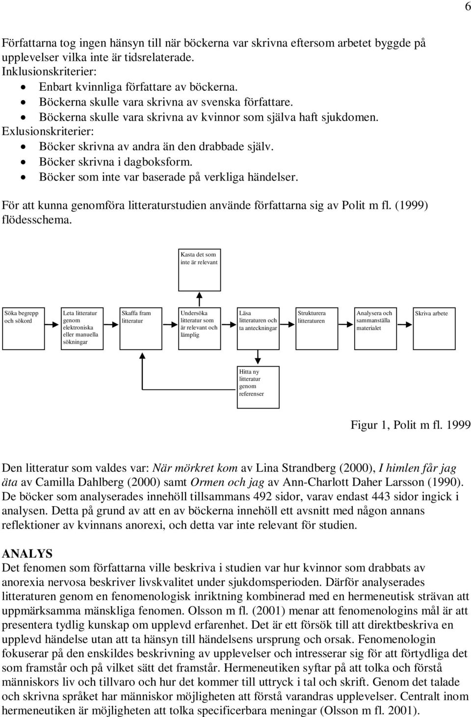 Böcker skrivna i dagboksform. Böcker som inte var baserade på verkliga händelser. För att kunna genomföra litteraturstudien använde författarna sig av Polit m fl. (1999) flödesschema.