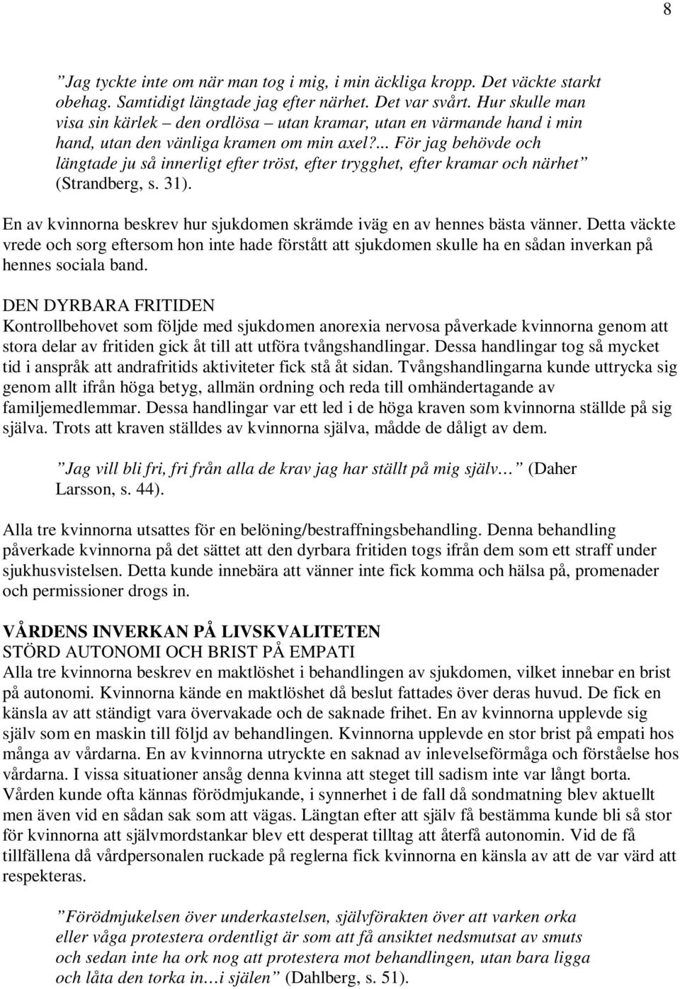 ... För jag behövde och längtade ju så innerligt efter tröst, efter trygghet, efter kramar och närhet (Strandberg, s. 31). En av kvinnorna beskrev hur sjukdomen skrämde iväg en av hennes bästa vänner.