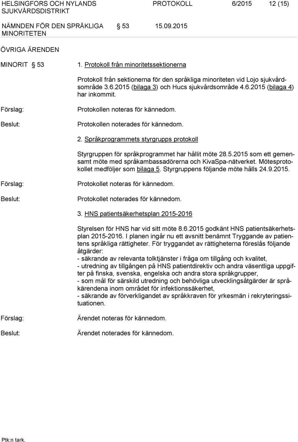 Förslag: Protokollen noteras för kännedom. Protokollen noterades för kännedom. 2. Språkprogrammets styrgrupps protokoll Styrgruppen för språkprogrammet har hållit möte 28.5.