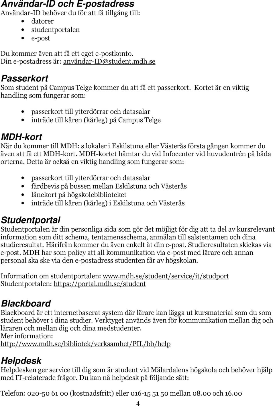 Kortet är en viktig handling som fungerar som: passerkort till ytterdörrar och datasalar inträde till kåren (kårleg) på Campus Telge MDH-kort När du kommer till MDH: s lokaler i Eskilstuna eller