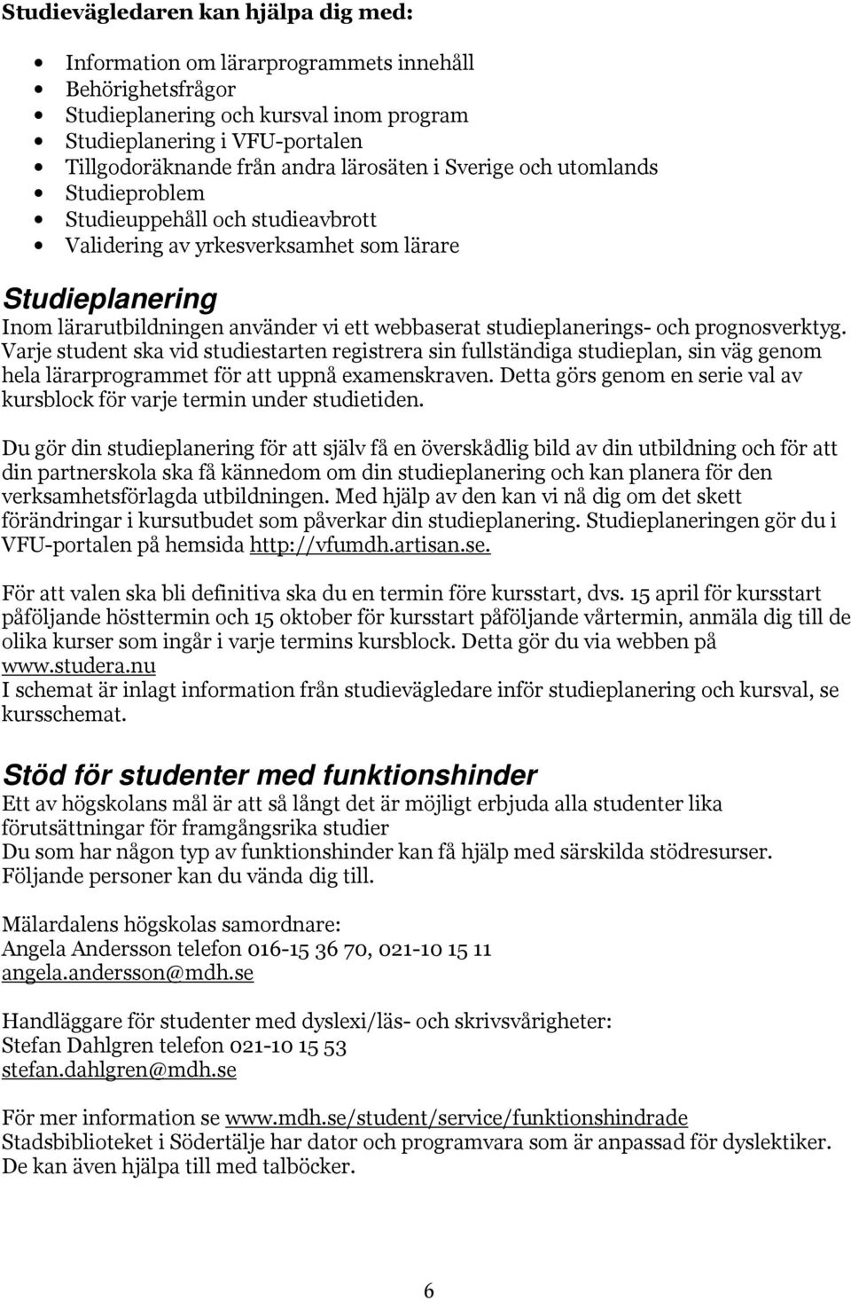 studieplanerings- och prognosverktyg. Varje student ska vid studiestarten registrera sin fullständiga studieplan, sin väg genom hela lärarprogrammet för att uppnå examenskraven.