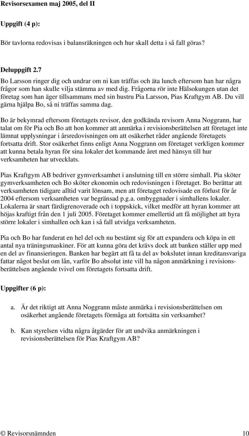 Frågorna rör inte Hälsokungen utan det företag som han äger tillsammans med sin hustru Pia Larsson, Pias Kraftgym AB. Du vill gärna hjälpa Bo, så ni träffas samma dag.