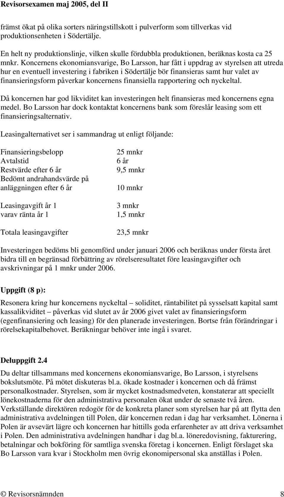 Koncernens ekonomiansvarige, Bo Larsson, har fått i uppdrag av styrelsen att utreda hur en eventuell investering i fabriken i Södertälje bör finansieras samt hur valet av finansieringsform påverkar