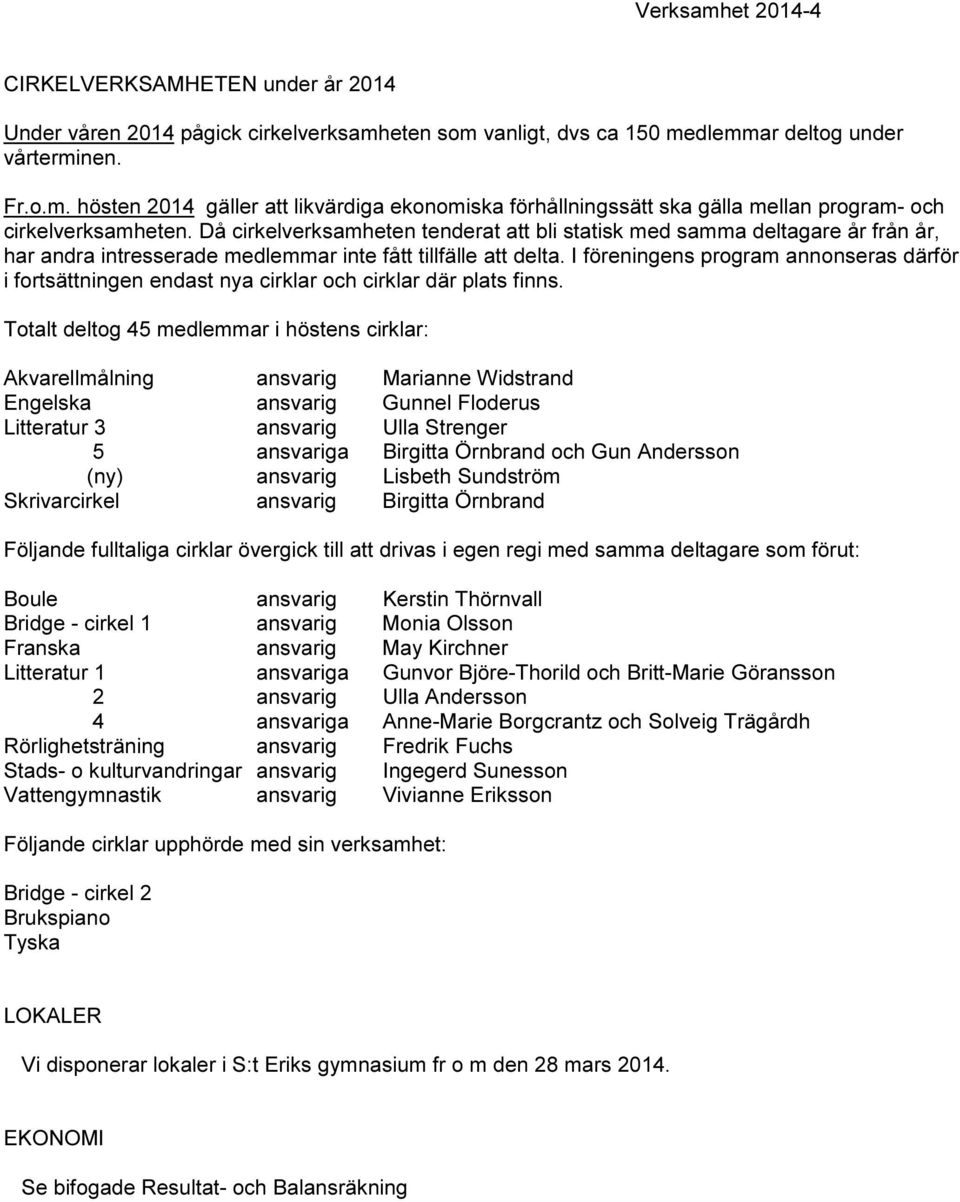 I föreningens program annonseras därför i fortsättningen endast nya cirklar och cirklar där plats finns.