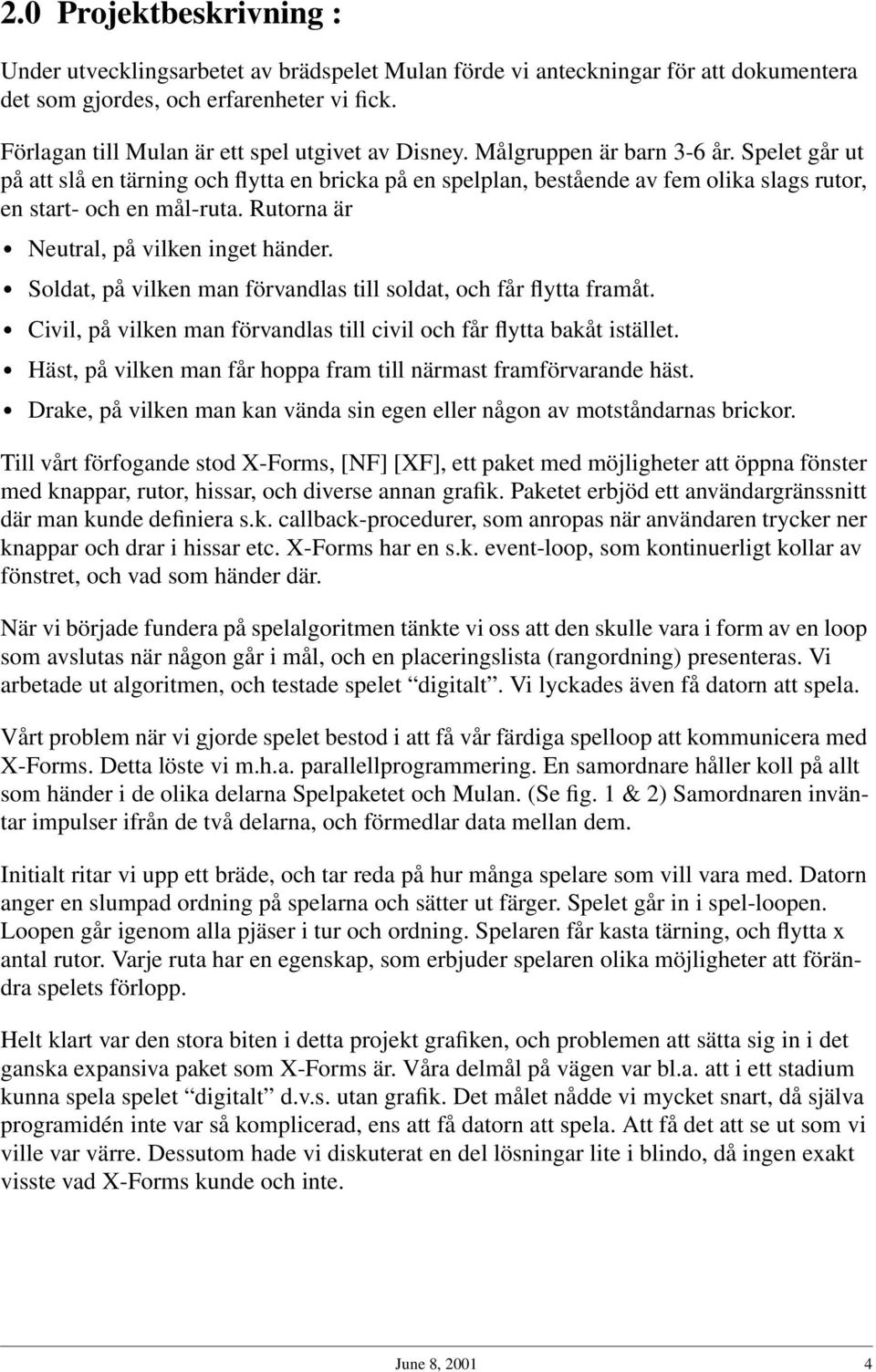 Spelet går ut på att slå en tärning och flytta en bricka på en spelplan, bestående av fem olika slags rutor, en start- och en mål-ruta. Rutorna är Neutral, på vilken inget händer.