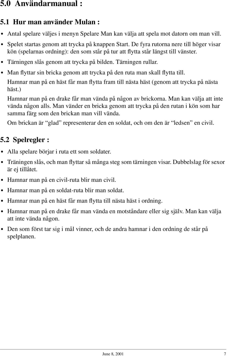 Man flyttar sin bricka genom att trycka på den ruta man skall flytta till. Hamnar man på en häst får man flytta fram till nästa häst (genom att trycka på nästa häst.