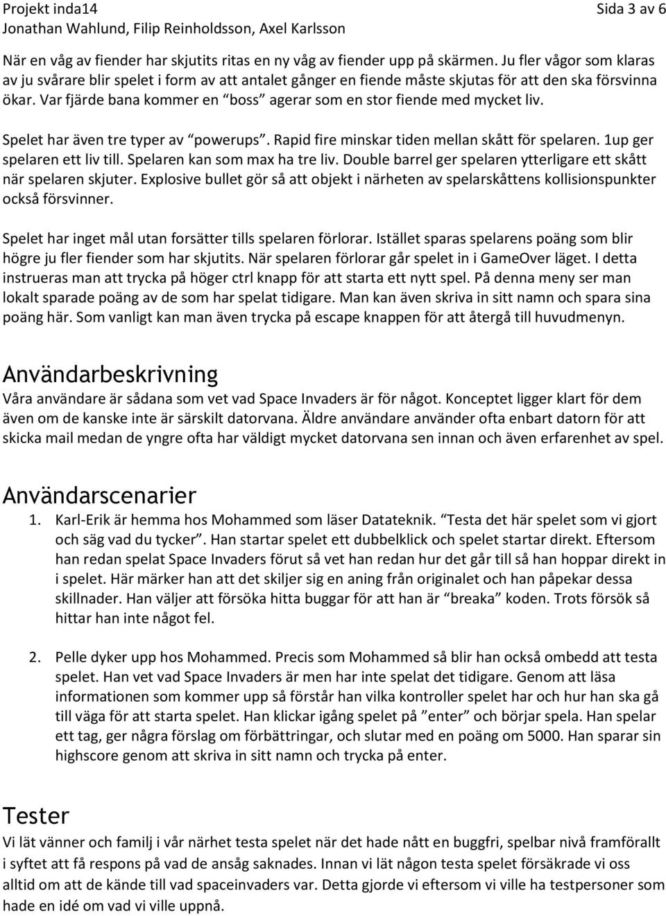 Var fjärde bana kommer en boss agerar som en stor fiende med mycket liv. Spelet har även tre typer av powerups. Rapid fire minskar tiden mellan skått för spelaren. 1up ger spelaren ett liv till.