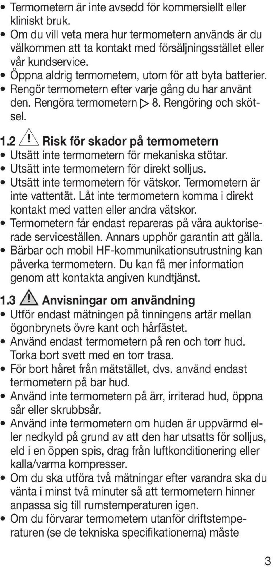 2 Risk för skador på termometern Utsätt inte termometern för mekaniska stötar. Utsätt inte termometern för direkt solljus. Utsätt inte termometern för vätskor. Termometern är inte vattentät.