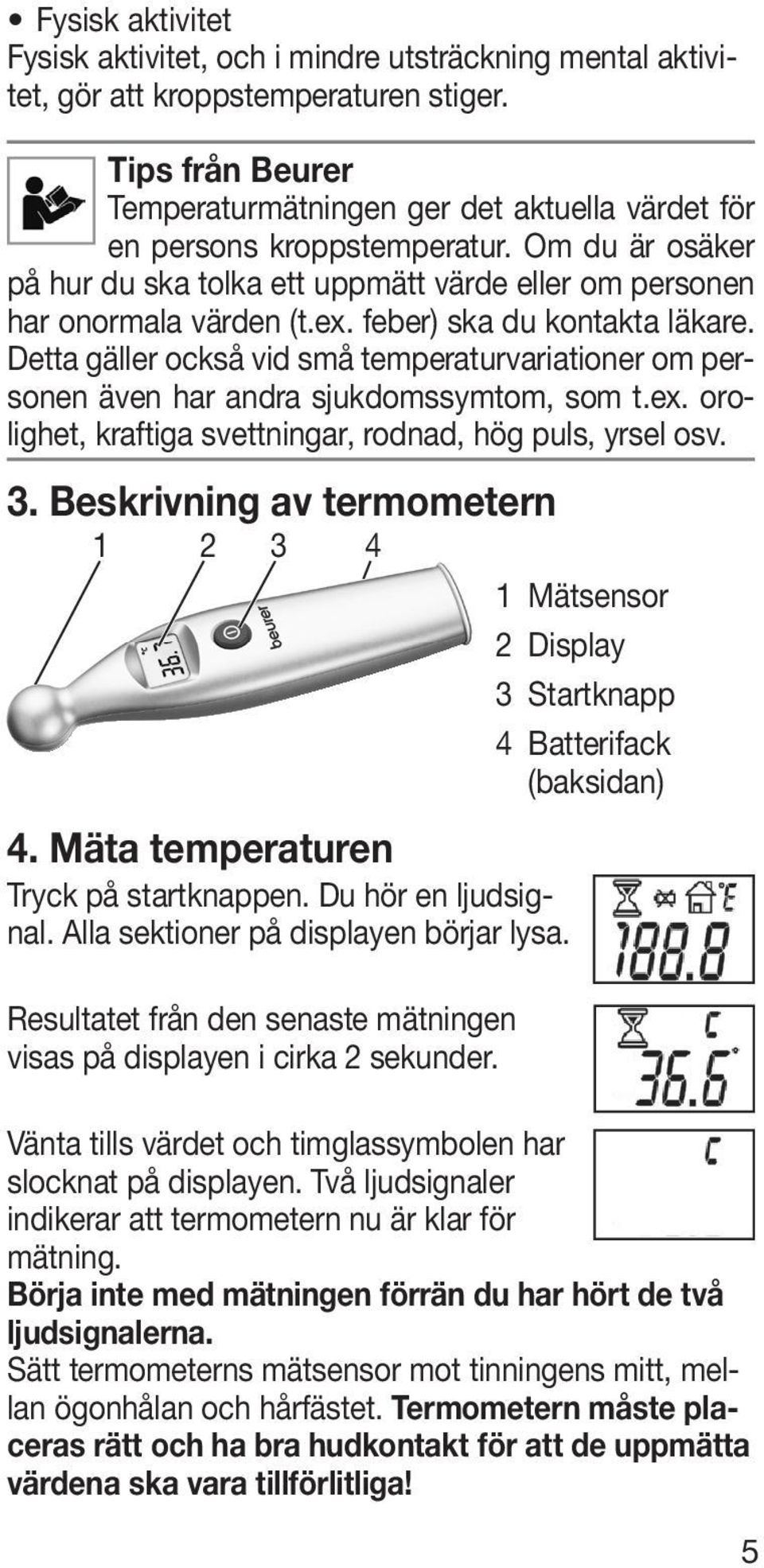 feber) ska du kontakta läkare. Detta gäller också vid små temperaturvariationer om personen även har andra sjukdomssymtom, som t.ex. orolighet, kraftiga svettningar, rodnad, hög puls, yrsel osv. 3.