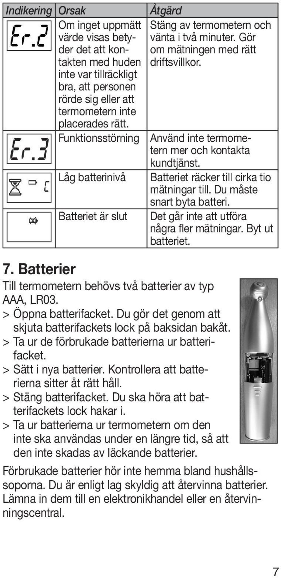 Låg batterinivå Batteriet räcker till cirka tio mätningar till. Du måste snart byta batteri. Batteriet är slut Det går inte att utföra några fler mätningar. Byt ut batteriet. 7.