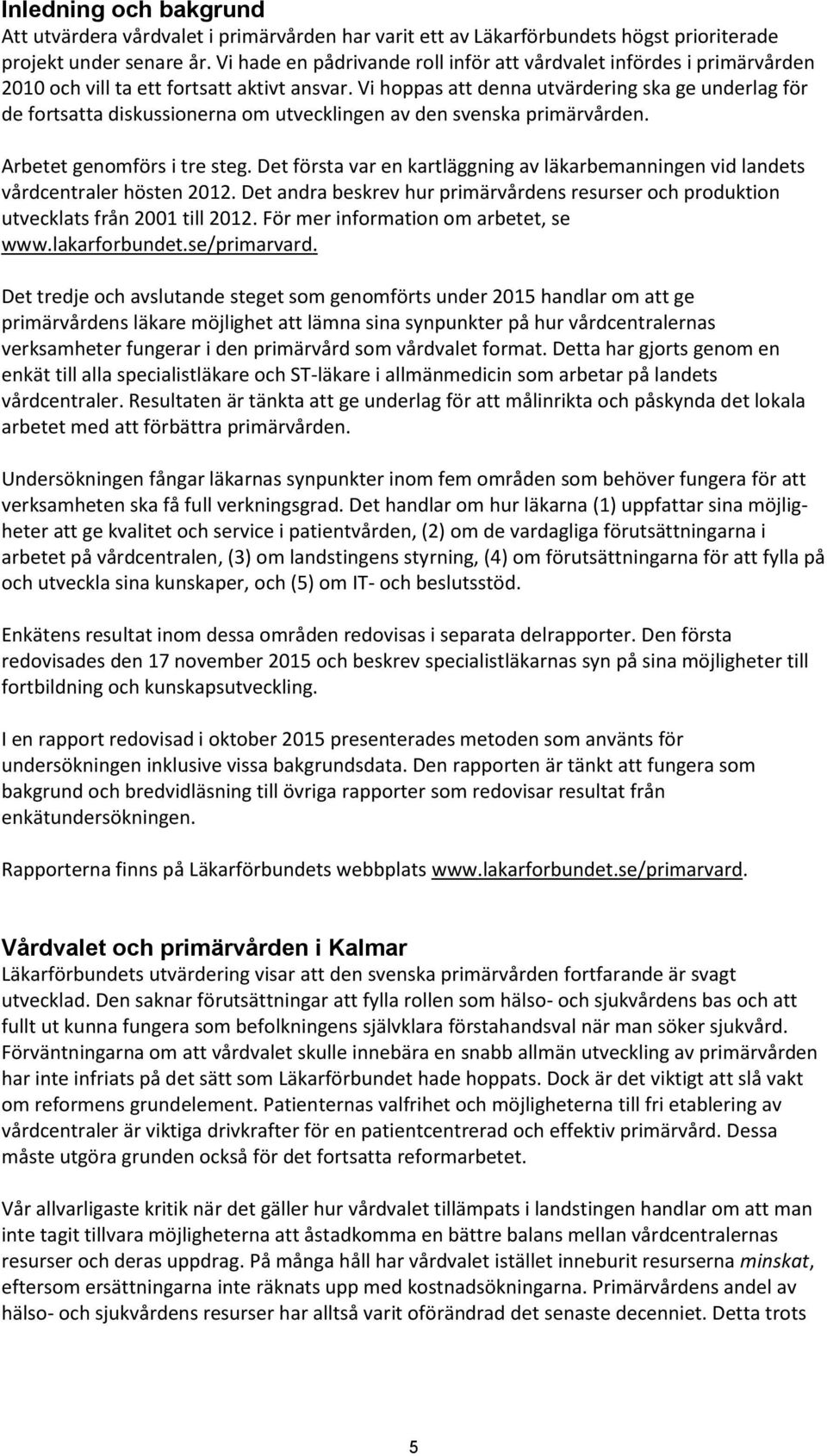 Vi hoppas att denna utvärdering ska ge underlag för de fortsatta diskussionerna om utvecklingen av den svenska primärvården. Arbetet genomförs i tre steg.