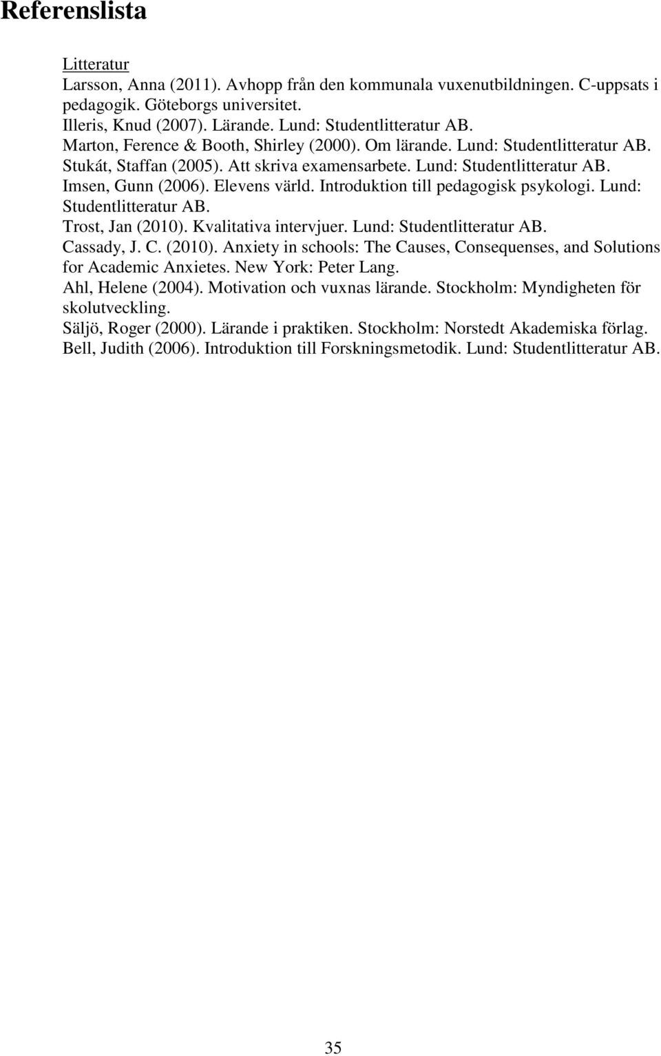 Introduktion till pedagogisk psykologi. Lund: Studentlitteratur AB. Trost, Jan (2010). Kvalitativa intervjuer. Lund: Studentlitteratur AB. Cassady, J. C. (2010). Anxiety in schools: The Causes, Consequenses, and Solutions for Academic Anxietes.