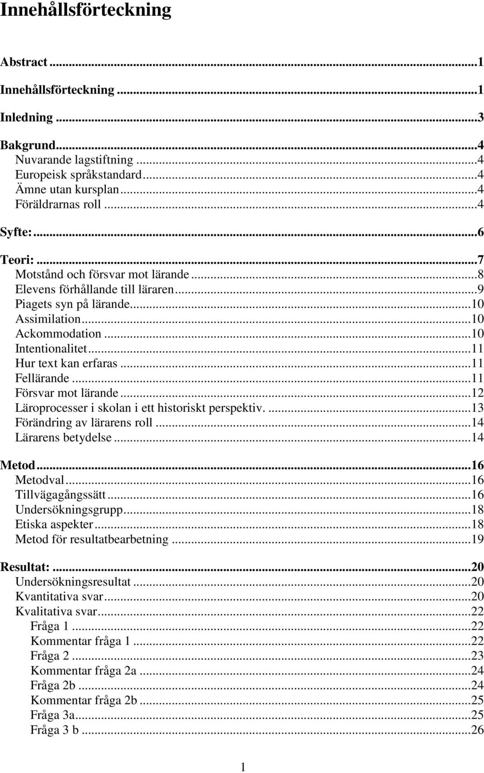 .. 11 Hur text kan erfaras... 11 Fellärande... 11 Försvar mot lärande... 12 Läroprocesser i skolan i ett historiskt perspektiv.... 13 Förändring av lärarens roll... 14 Lärarens betydelse... 14 Metod.