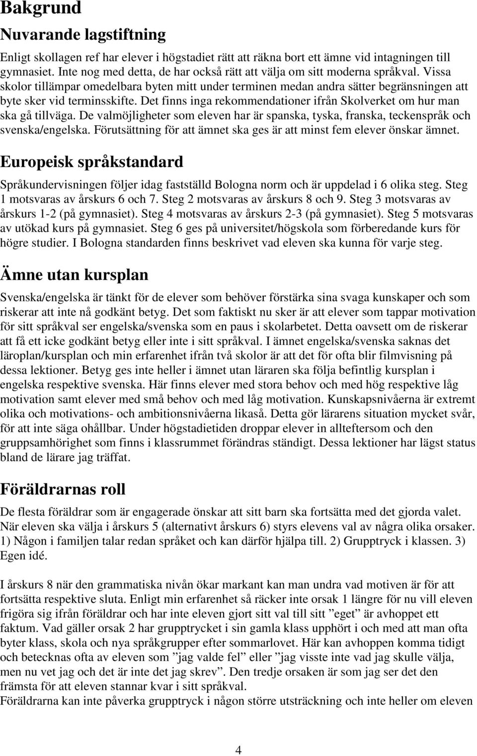 Det finns inga rekommendationer ifrån Skolverket om hur man ska gå tillväga. De valmöjligheter som eleven har är spanska, tyska, franska, teckenspråk och svenska/engelska.