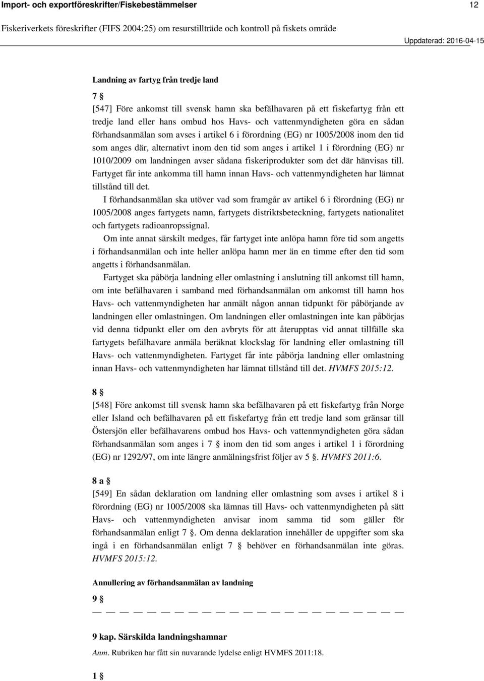 förordning (EG) nr 1010/2009 om landningen avser sådana fiskeriprodukter som det där hänvisas till. Fartyget får inte ankomma till hamn innan Havs- och vattenmyndigheten har lämnat tillstånd till det.