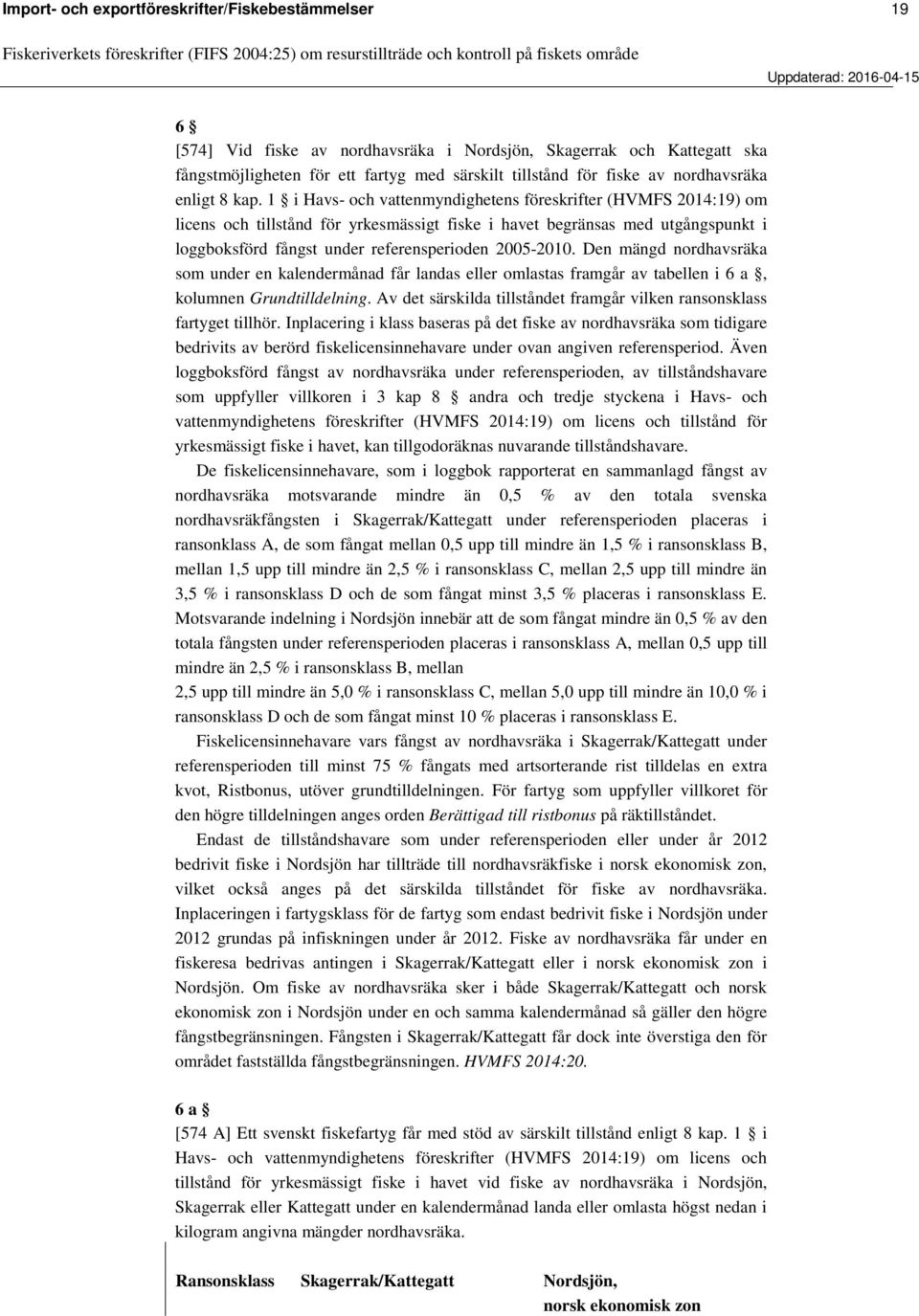i Havs- och vattenmyndighetens föreskrifter (HVMFS 2014:19) om licens och tillstånd för yrkesmässigt fiske i havet begränsas med utgångspunkt i loggboksförd fångst under referensperioden 2005-2010.