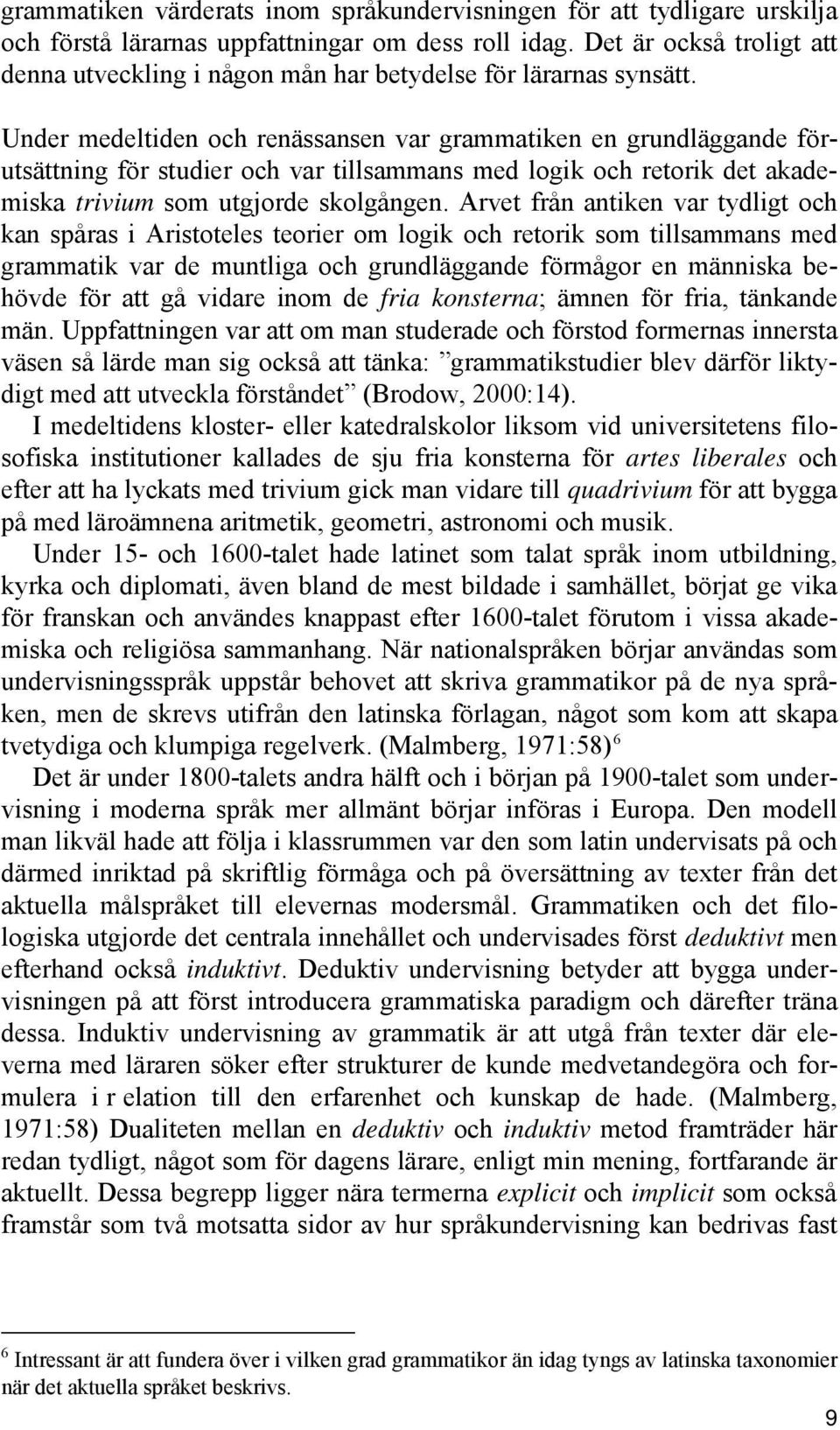 Under medeltiden och renässansen var grammatiken en grundläggande förutsättning för studier och var tillsammans med logik och retorik det akademiska trivium som utgjorde skolgången.