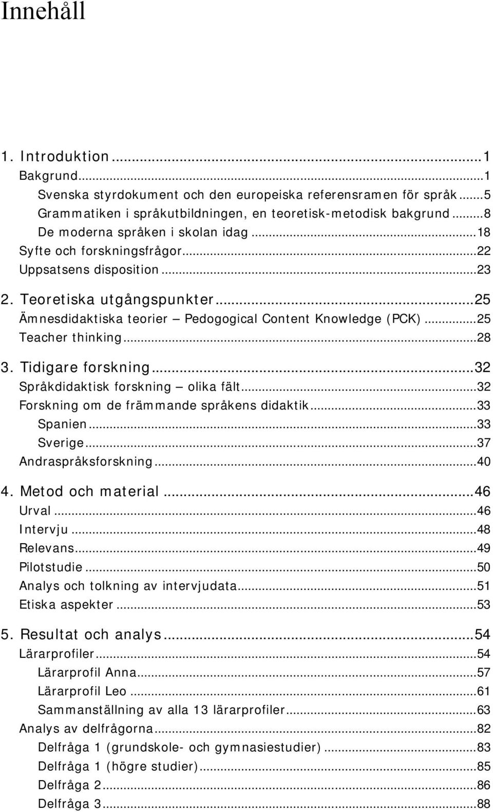 .. 25 Teacher thinking... 28 3. Tidigare forskning... 32 Språkdidaktisk forskning olika fält... 32 Forskning om de främmande språkens didaktik... 33 Spanien... 33 Sverige... 37 Andraspråksforskning.