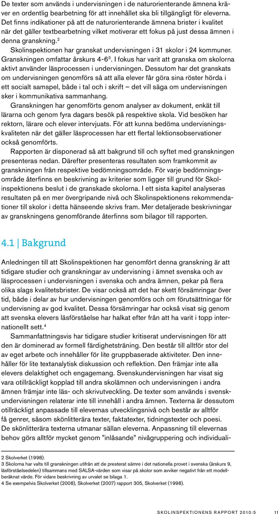 2 Skolinspektionen har granskat undervisningen i 31 skolor i 24 kommuner. Granskningen omfattar årskurs 4-6 3. I fokus har varit att granska om skolorna aktivt använder läsprocessen i undervisningen.