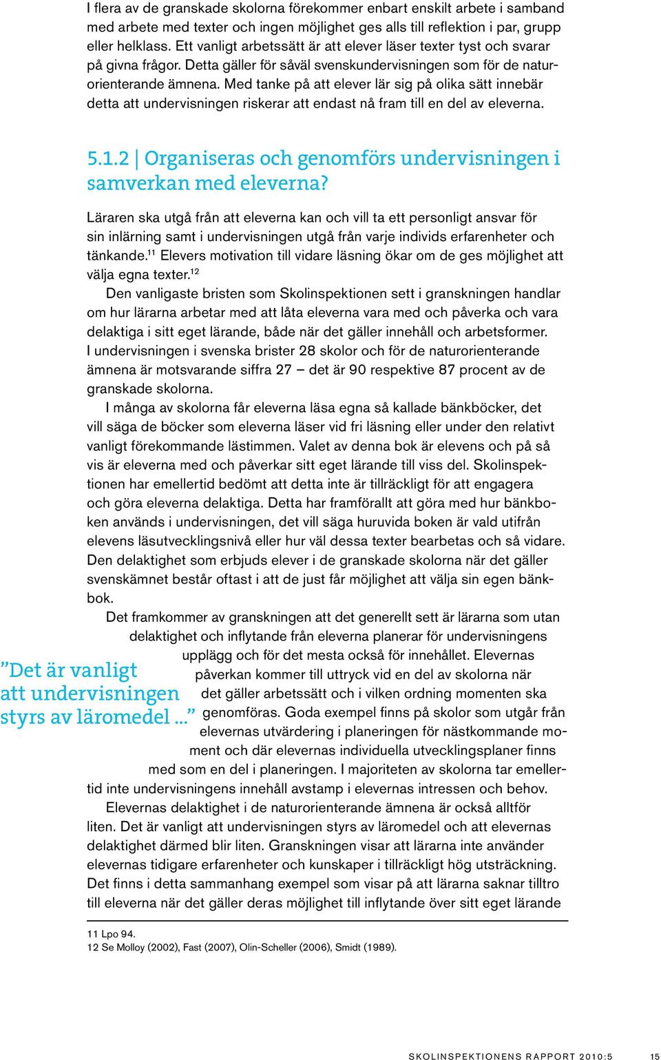 Med tanke på att elever lär sig på olika sätt innebär detta att undervisningen riskerar att endast nå fram till en del av eleverna. 5.1.