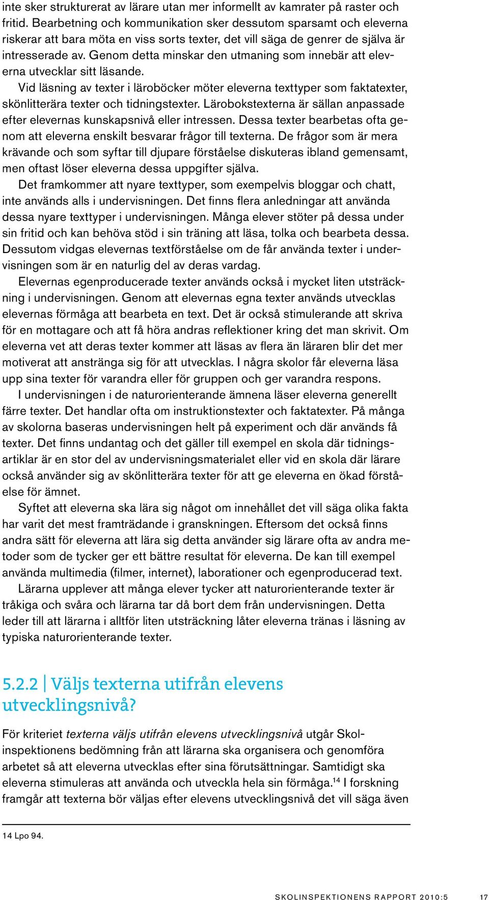 Genom detta minskar den utmaning som innebär att eleverna utvecklar sitt läsande. Vid läsning av texter i läroböcker möter eleverna texttyper som faktatexter, skönlitterära texter och tidningstexter.