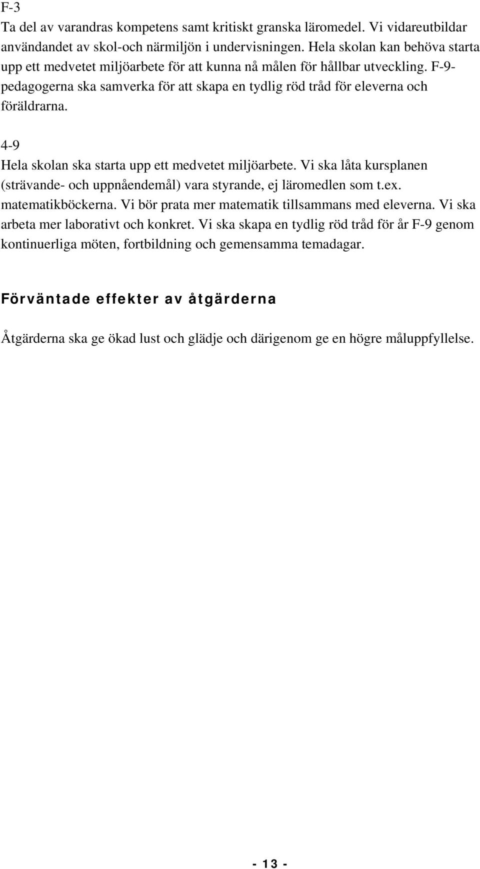 4-9 Hela skolan ska starta upp ett medvetet miljöarbete. Vi ska låta kursplanen (strävande- och uppnåendemål) vara styrande, ej läromedlen som t.ex. matematikböckerna.