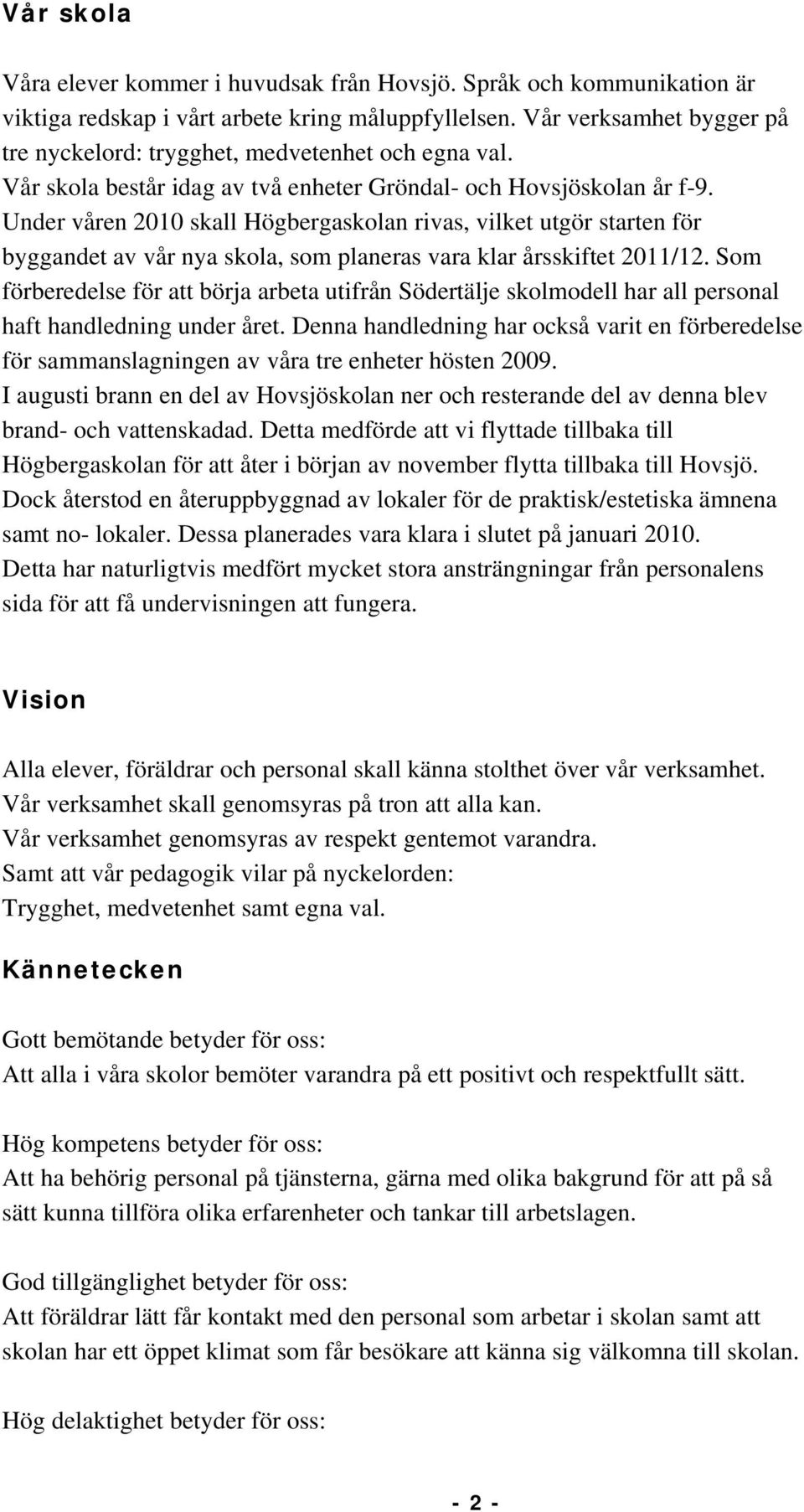 Under våren 2010 skall Högbergaskolan rivas, vilket utgör starten för byggandet av vår nya skola, som planeras vara klar årsskiftet 2011/12.