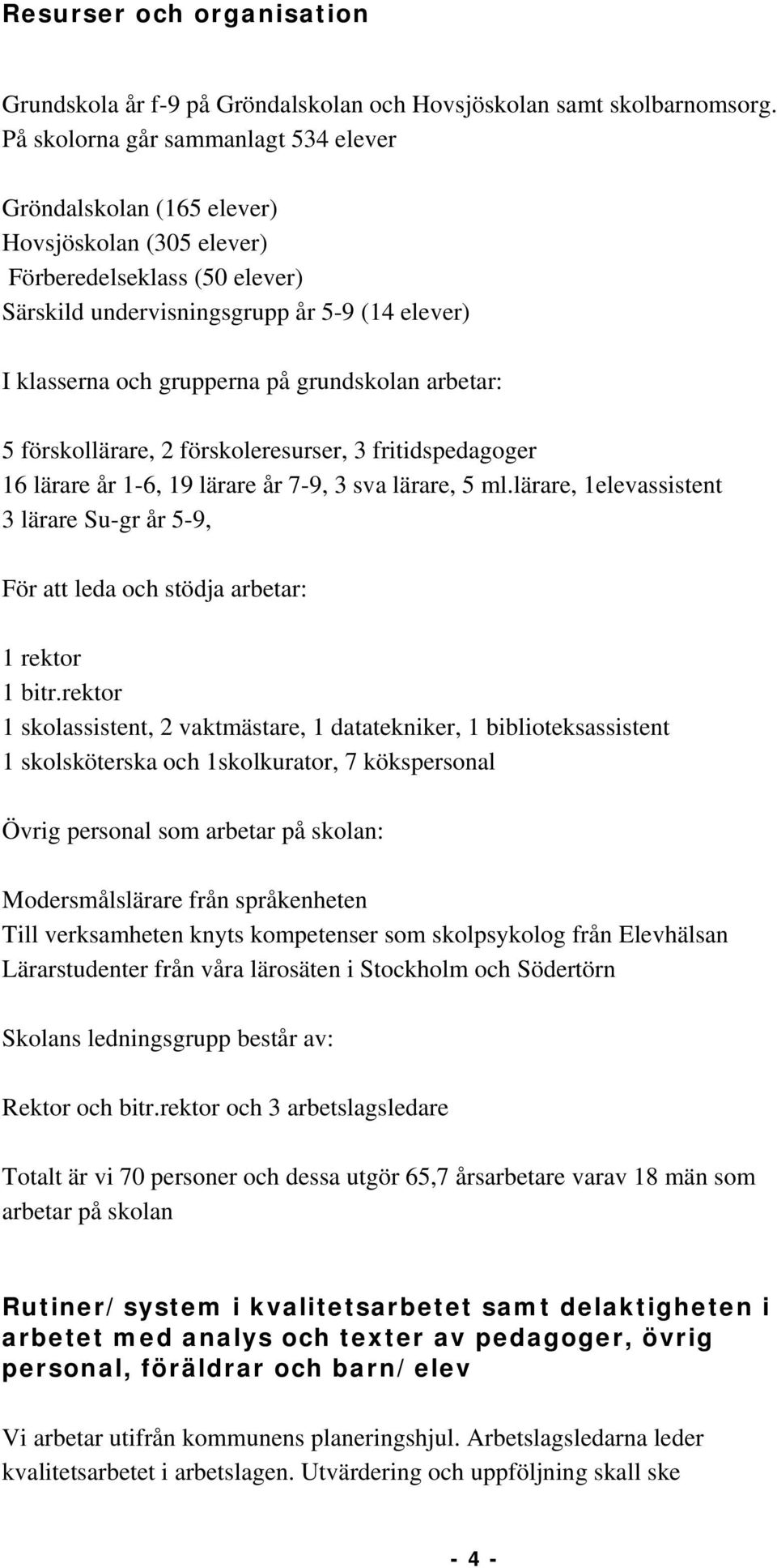 grundskolan arbetar: 5 förskollärare, 2 förskoleresurser, 3 fritidspedagoger 16 lärare år 1-6, 19 lärare år 7-9, 3 sva lärare, 5 ml.