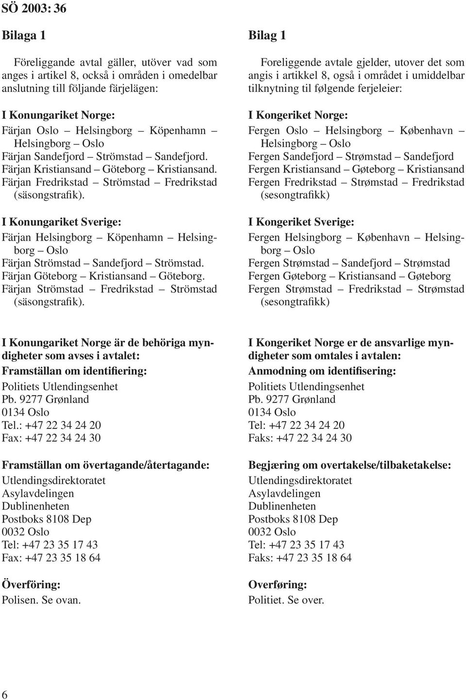 I Konungariket Sverige: Färjan Helsingborg Köpenhamn Helsingborg Oslo Färjan Strömstad Sandefjord Strömstad. Färjan Göteborg Kristiansand Göteborg.