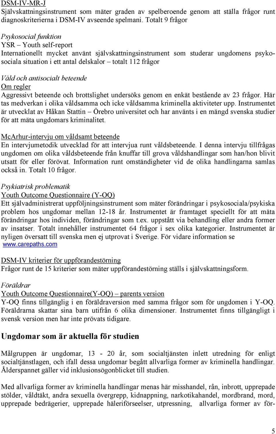 frågor Våld och antisocialt beteende Om regler Aggressivt beteende och brottslighet undersöks genom en enkät bestående av 23 frågor.