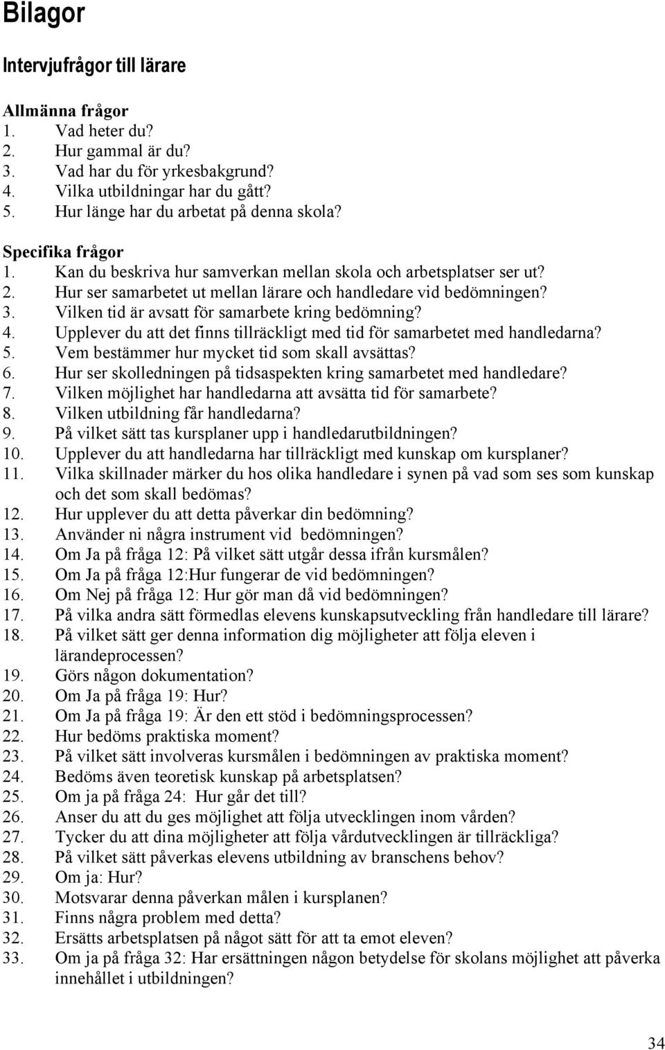 Vilken tid är avsatt för samarbete kring bedömning? 4. Upplever du att det finns tillräckligt med tid för samarbetet med handledarna? 5. Vem bestämmer hur mycket tid som skall avsättas? 6.