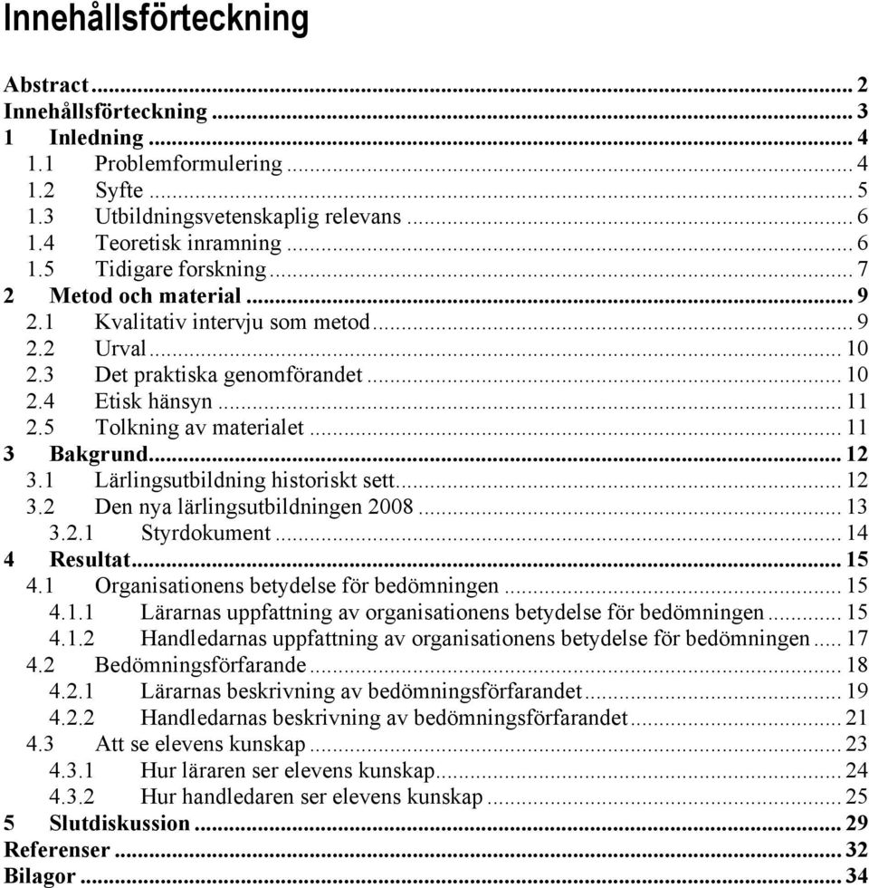 1 Lärlingsutbildning historiskt sett... 12 3.2 Den nya lärlingsutbildningen 2008... 13 3.2.1 Styrdokument... 14 4 Resultat... 15 4.1 Organisationens betydelse för bedömningen... 15 4.1.1 Lärarnas uppfattning av organisationens betydelse för bedömningen.