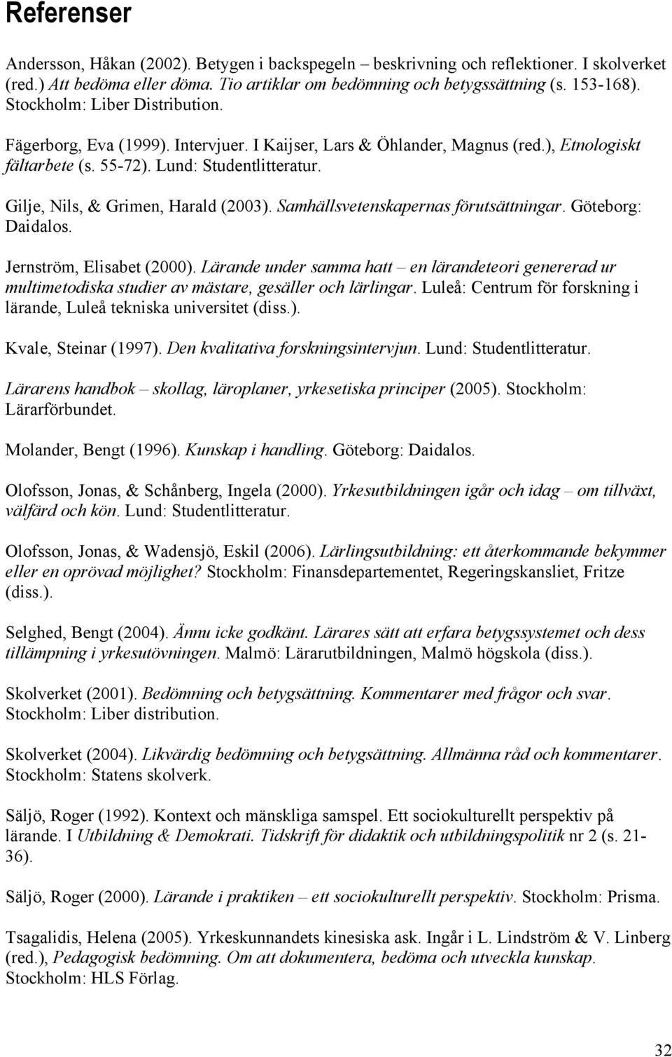 Gilje, Nils, & Grimen, Harald (2003). Samhällsvetenskapernas förutsättningar. Göteborg: Daidalos. Jernström, Elisabet (2000).