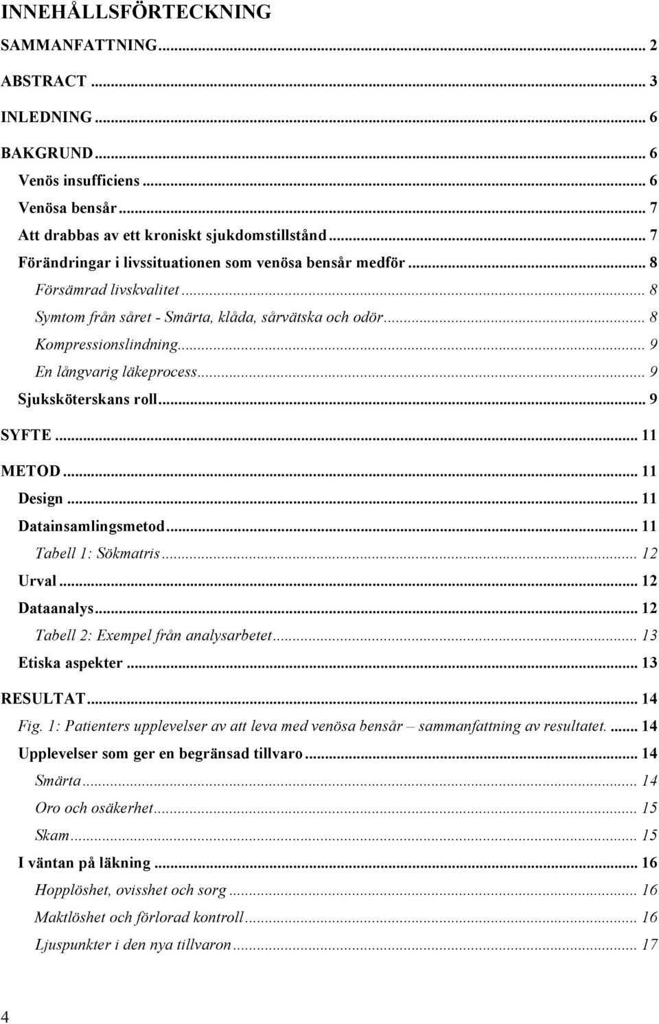 .. 9 En långvarig läkeprocess... 9 Sjuksköterskans roll... 9 SYFTE... 11 METOD... 11 Design... 11 Datainsamlingsmetod... 11 Tabell 1: Sökmatris... 12 Urval... 12 Dataanalys.