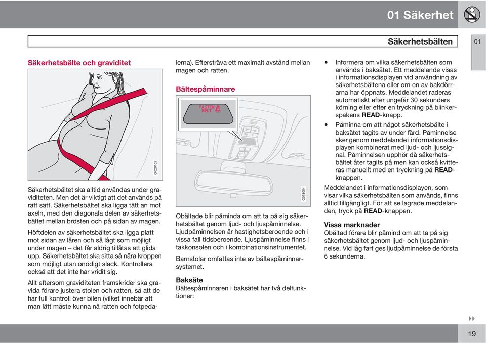 Höftdelen av säkerhetsbältet ska ligga platt mot sidan av låren och så lågt som möjligt under magen det får aldrig tillåtas att glida upp.