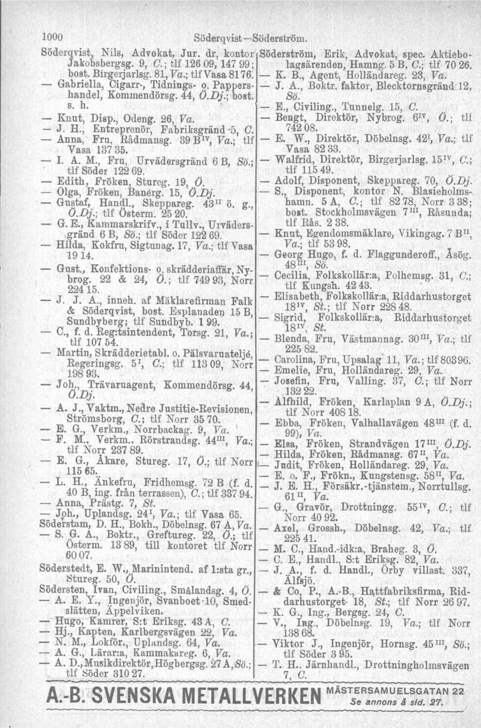 Iå, handel, Kommendörsg, 44, Ö.Dj.; bpst. Sö:, " s. h. ',..., _ E., Civiling., Tunnelg. 15, C.. - Knut, Disp., Odeng, 26, Va.~ '. - Bengt, Direktör, Nybrog, 6 IV, Ö.; tu. - J. H.