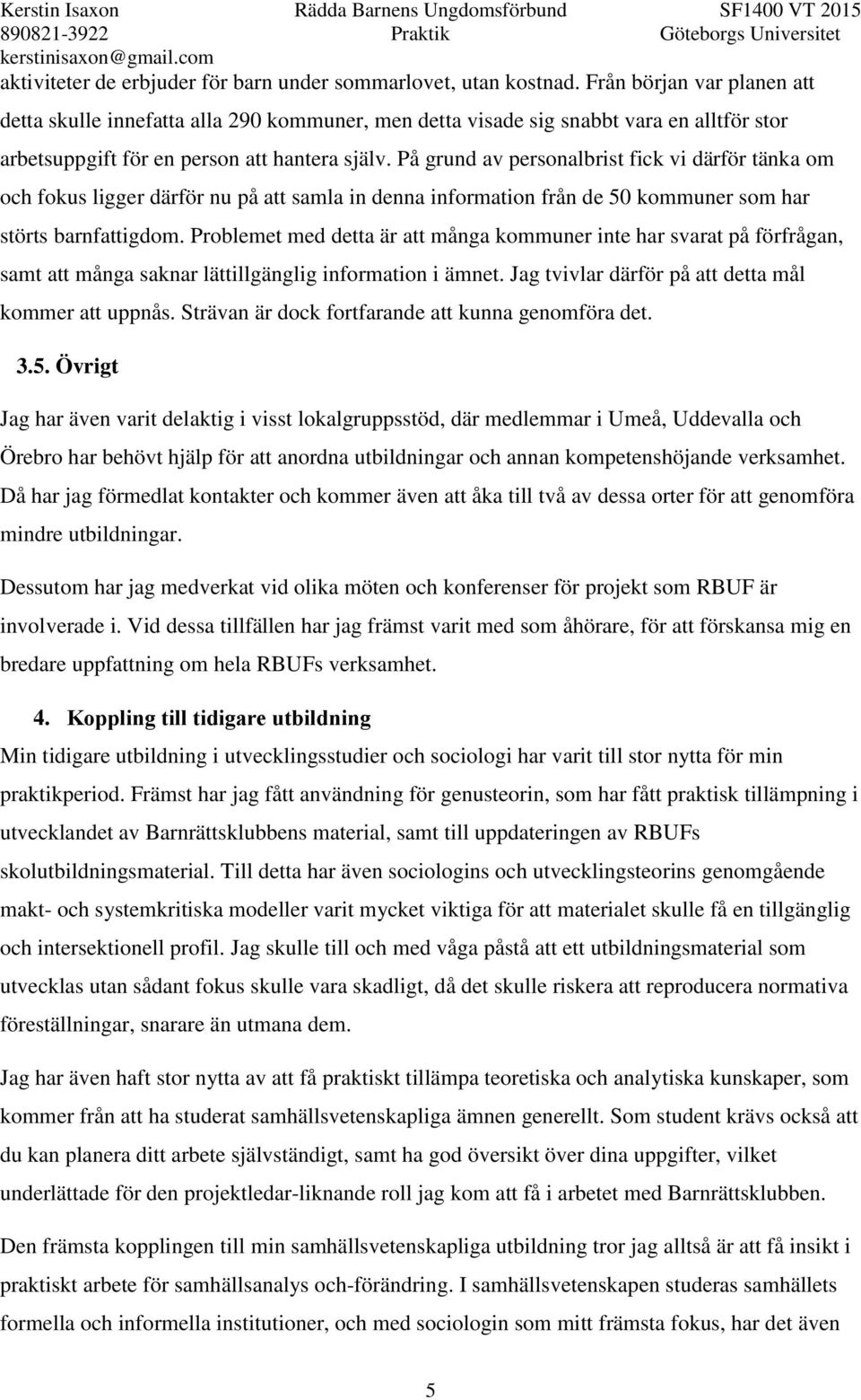 På grund av personalbrist fick vi därför tänka om och fokus ligger därför nu på att samla in denna information från de 50 kommuner som har störts barnfattigdom.