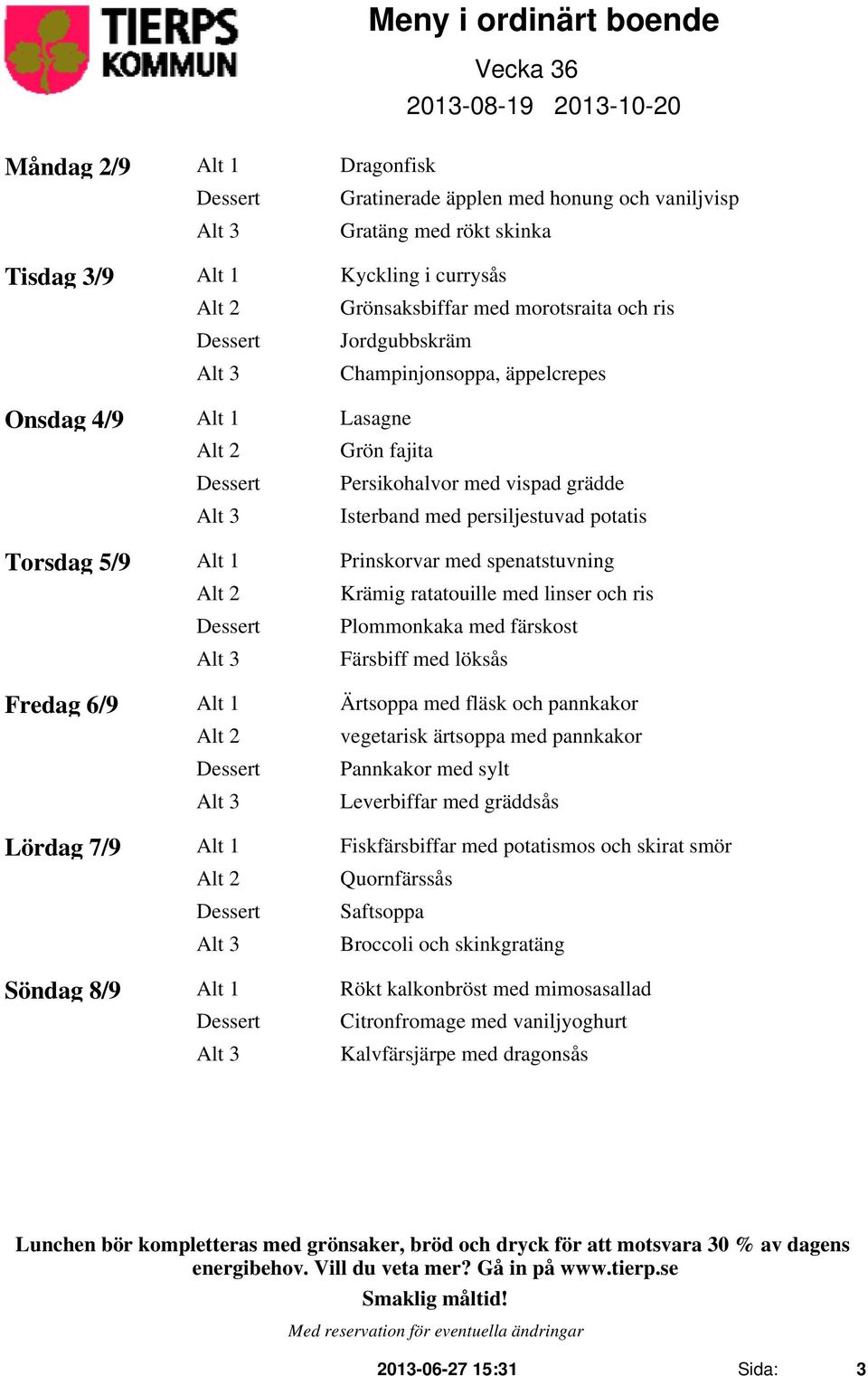 Prinskorvar med spenatstuvning Alt 2 Krämig ratatouille med linser och ris Plommonkaka med färskost Färsbiff med löksås Fredag 6/9 Alt 1 Ärtsoppa med fläsk och pannkakor Alt 2 vegetarisk ärtsoppa med