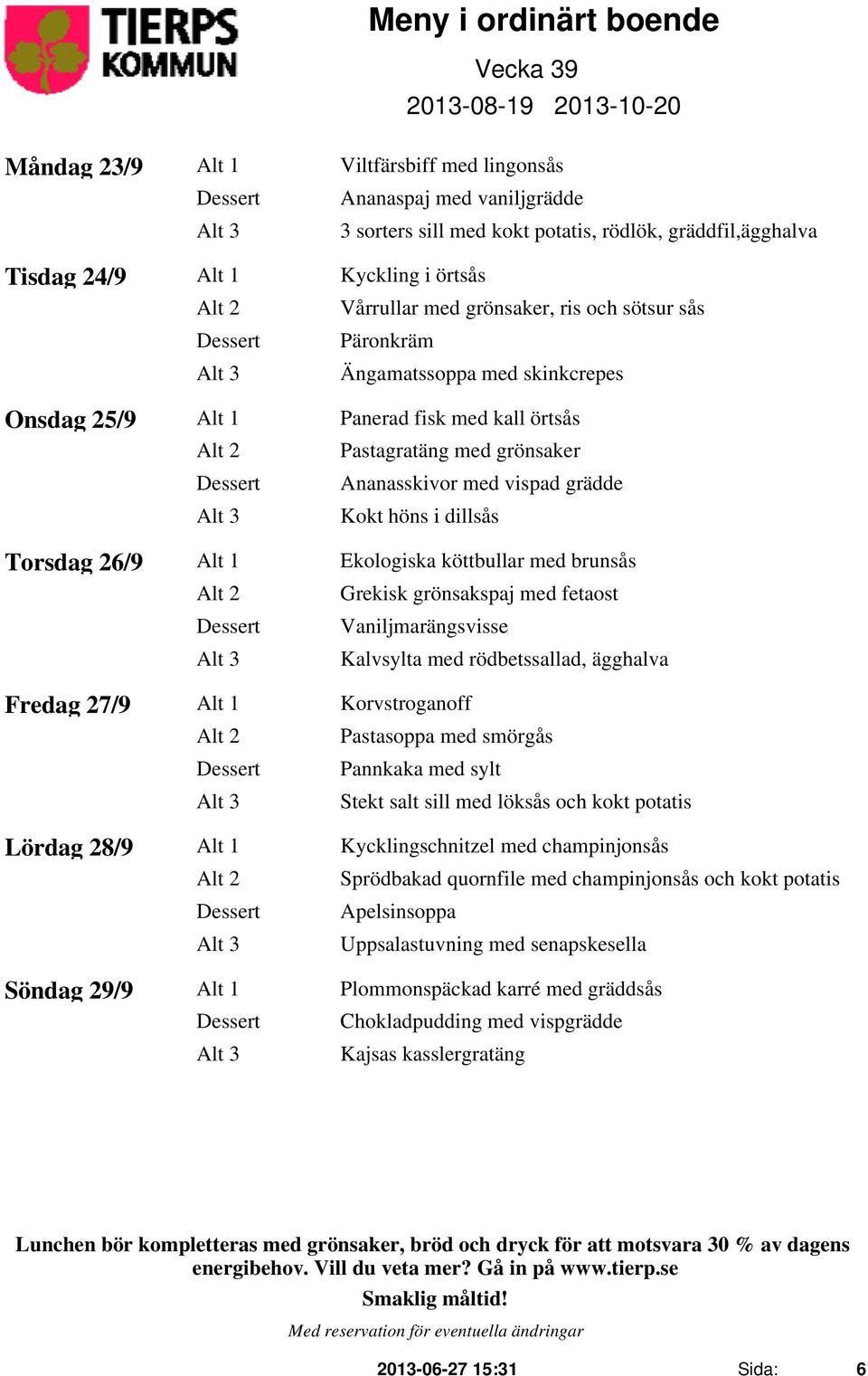 dillsås Torsdag 26/9 Alt 1 Ekologiska köttbullar med brunsås Alt 2 Grekisk grönsakspaj med fetaost Vaniljmarängsvisse Kalvsylta med rödbetssallad, ägghalva Fredag 27/9 Alt 1 Korvstroganoff Alt 2